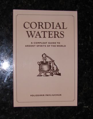 CORDIAL WATERS: A Compleat Guide to Ardent Spirits of the World 260 Cordial / Liqueur Recipes